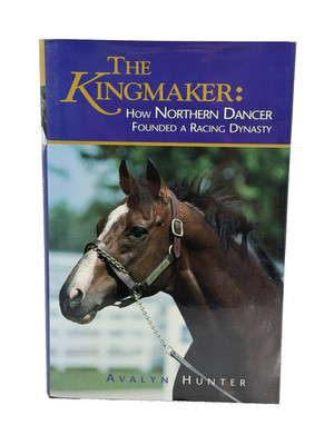 The Kingmaker: How Northern Dancer Founded a Racing Dynasty by Avalyn Hunter HC