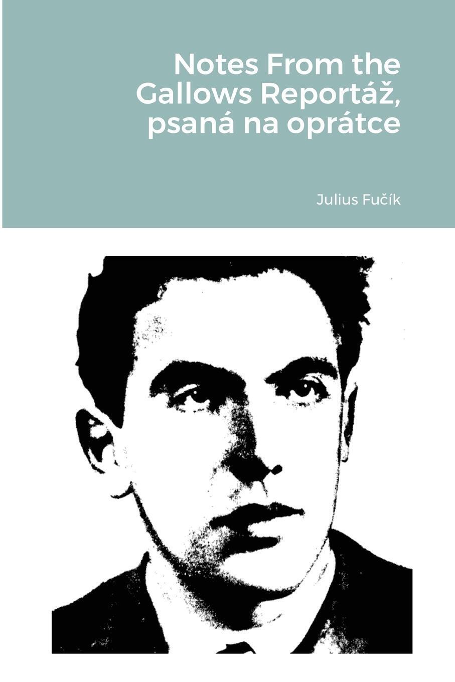 Notes From The Gallows Reportá¿, Psaná Na Oprátce Julius Fu¿ík (u. A.)