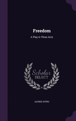 Sutro - Freedom  A Play in Three Acts - New hardback or cased book - X555z