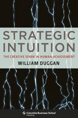 Strategic Intuition: The Creative Spark in Human Achievement by William Duggan (