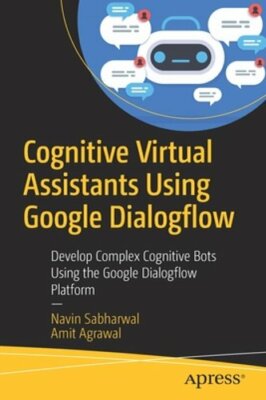 Cognitive Virtual Assistants Using Google Dialogflow: Develop Complex Cognitive
