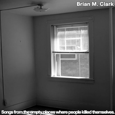 BRIAN M. CLARK - SONGS FROM THE EMPTY PLACES WHERE PEOPLE KILLED THEMSE - J72z