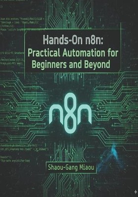 Hands-On n8n: Practical Automation for Beginners and Beyond by Shaou-Gang Miaou 