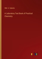 A Laboratory Text Book Of Practical Chemistry Wm. G. Valentin