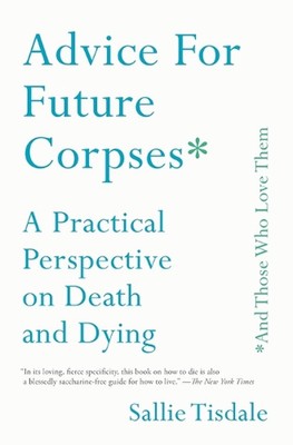 Advice for Future Corpses: A Practical Perspective on Death and Dying by Sallie 