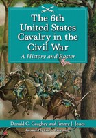 The 6Th United States Cavalry In The Civil War | A History And Roster | Buch