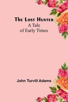 The Lost Hunter A Tale Of Early Times John Turvill Adams Taschenbuch Englisch