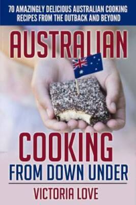 Australian Cooking From Down Under: 70 Amazingly Delicious Australian Coo - GOOD