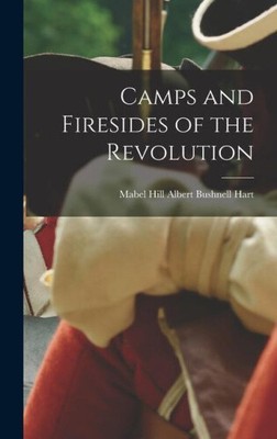 Camps and Firesides of the Revolution by Bushnell Hart, Mabel Hill Albert