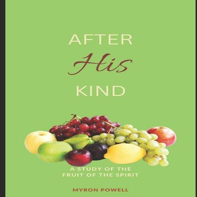 After His Kind A study of the Fruit of the Spirit Myron Powell Pa