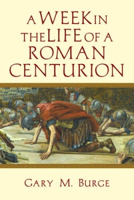 A Week in the Life of a Roman Centurion - Paperback By Burge, Gary M. - GOOD