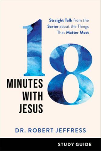 18 Minutes with Jesus Study Guide : Straight Talk from the Savior about the ...