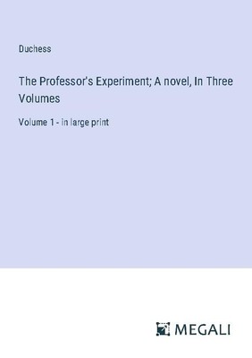 The Professor's Experiment  A novel, In Three Volumes Duchess