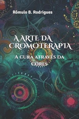 A Arte Da Cromoterapia: A cura atrav?s das cores by R?mulo Rodrigues (Portuguese