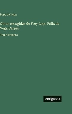 Obras escogidas de Frey Lope Flix de Vega Carpio: Tomo Primero by Lope De Vega (