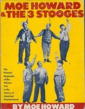 Moe Howard and the Three Stooges : The Pictorial Biography of the