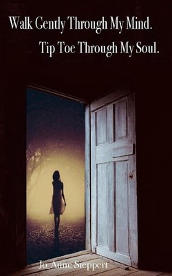 Walk gently through my mind, tip toe through my soul by Jo-Anne Sieppert (Englis