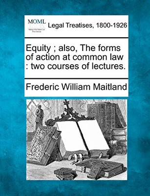 Equity; Also, the Forms of Action at Common Law: Two Courses of Lectures. by ...