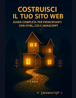COSTRUISCI IL TUO SITO WEB: GUIDA COMPLETA PER PRINCIPIANTI CON HTML, CSS E