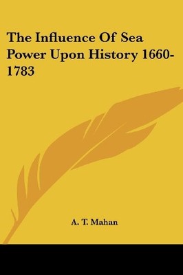 THE INFLUENCE OF SEA POWER UPON HISTORY 1660-1783 By A. T. Mahan