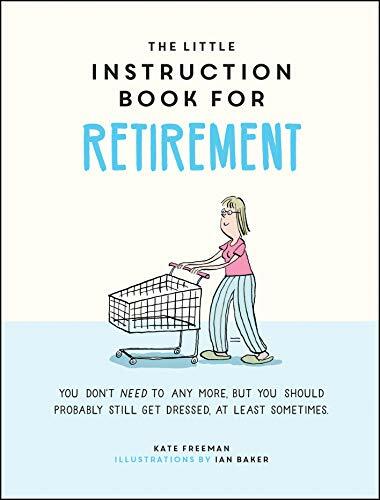 The Little Instruction Book for Retirement: Tongue-in-Cheek Advice for the Ne.
