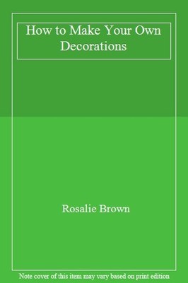How to Make Your Own Decorations,Rosalie Brown