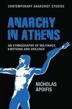 Anarchy in Athens: An Ethnography of Militancy, Emotions and Violence by Nichola