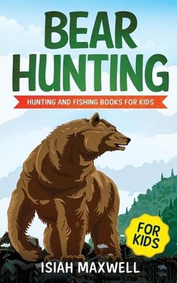 Bear Hunting for Kids: Hunting and Fishing Books for Kids by Isiah Maxwell (Engl
