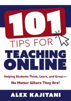 101 Tips for Teaching Online: Helping Students Think, Learn, and Grow--No Matter