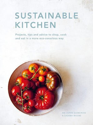 Sustainable Kitchen: Projects, tips and advice to shop, cook and eat in a mo...
