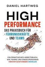 HIGH PERFORMANCE PRAXISBUCH F&Uuml;R F&Uuml;HRUNGSKR&Auml;FTE UND TEAMS: H&ouml;chstleistungen