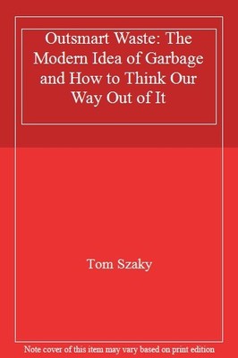 Outsmart Waste: The Modern Idea of Garbage and How to Think Our 
