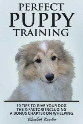 Perfect Puppy Training: 10 Tips To Give Your Dog The X-Factor! Including A ...