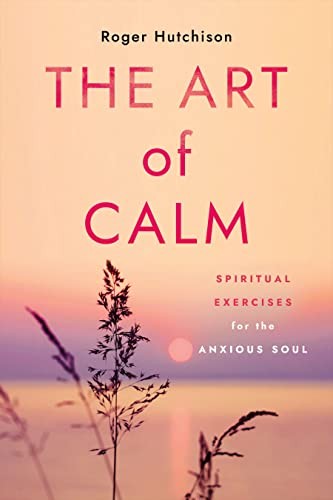 The Art of Calm: Spiritual Exercises for the Anxious Soul by Hutchison New+-