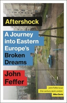 Aftershock: A Journey into Eastern Europe's Broken Dreams by John Feffer: New