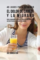 Joe Correa | 49 Jugos Para Solucionar El Dolor De Cabeza Y La MigrañA | Buch