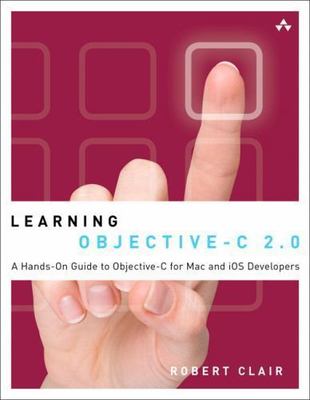 Learning Objective-C 2.0: A Hands-On Guide to Objective-C for Mac and iOS...