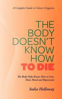 The Body Doesn't Know How to Die: The Body Only Knows How to Live, Heal, Mend an