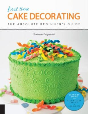 First Time Cake Decorating: The Absolut- paperback, 158923961X, Autumn Carpenter