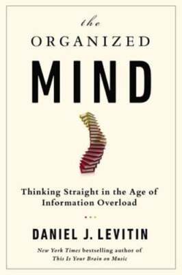 The Organized Mind: Thinking Straight in the Age of Information Overload: New