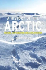 A History of the Arctic: Nature, Exploration and Exploitation, McCannon, John,