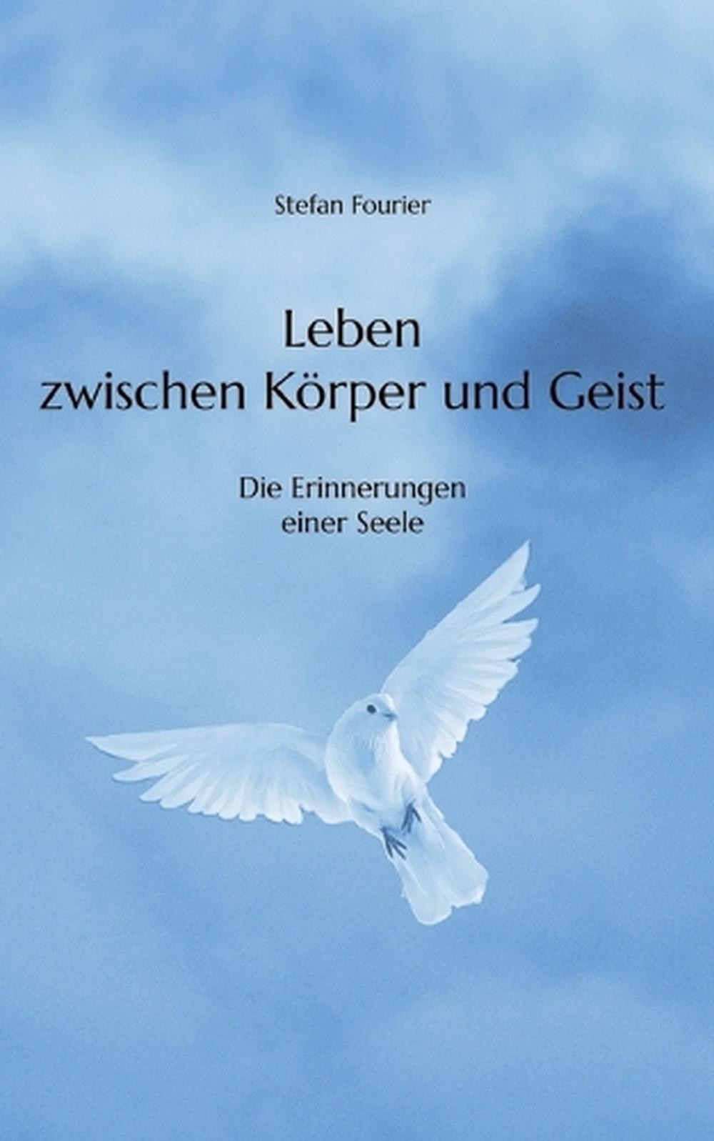 Leben zwischen Krper und Geist: Die Erinnerungen einer Seele by Stefan Fourier (