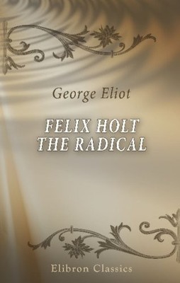 FELIX HOLT, THE RADICAL By George Eliot *Excellent Condition*