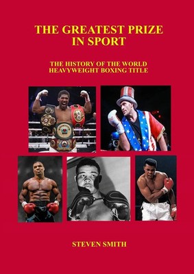 The Greatest Prize in Sport The History of the World Heavyweight Boxing Title.