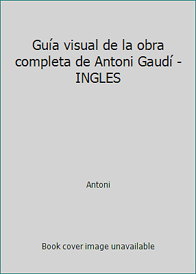 Guía visual de la obra completa de Antoni Gaudí - INGLES by Antoni