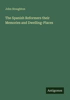 John Stoughton | The Spanish Reformers Their Memories And Dwelling-Places | Buch