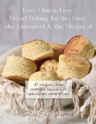 Jules E. Dowler Shepard | Easy Gluten-Free Bread Baking for the Busy, the...