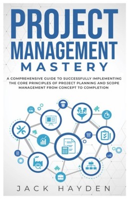 Project Management Mastery: A COMPREHENSIVE GUIDE TO SUCCESSFULLY IMPLEMENTI...