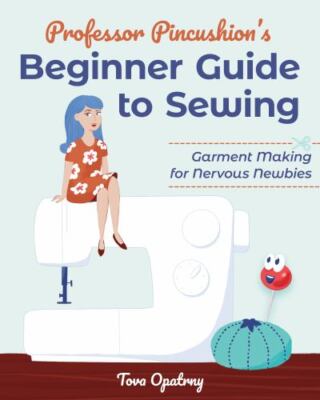 Professor Pincushion's Beginner Guide to Sewing : Garment Making for Nervous ...