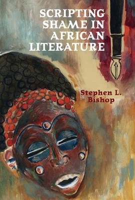 Scripting Shame in African Literature Bishop Hardback Liverpool University Press